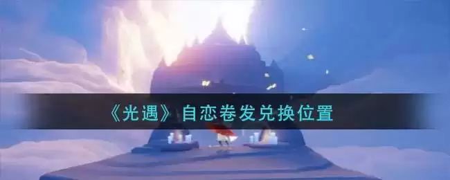 《光遇》自恋卷发兑换位置
