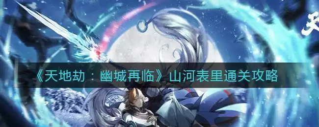 《天地劫:幽城再临》山河表里通关攻略