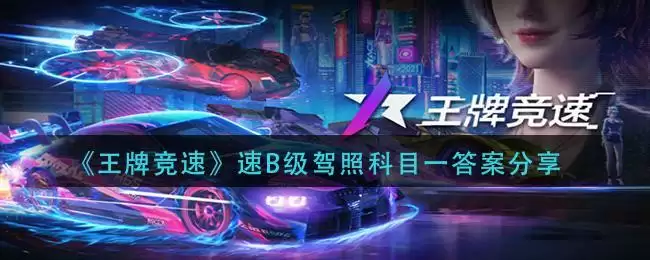 《王牌竞速》速B级驾照科目一答案分享