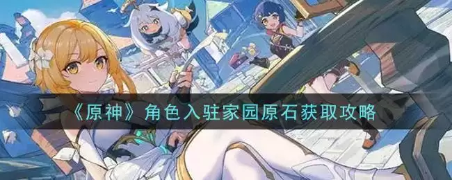 《原神》角色入驻家园原石获取攻略