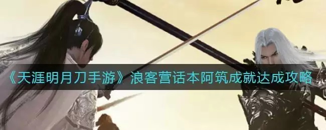 《天涯明月刀手游》浪客营话本阿筑成就达成攻略