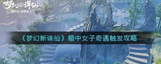 《梦幻新诛仙》箱中女子奇遇触发攻略