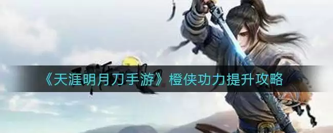 《天涯明月刀手游》橙侠功力提升攻略
