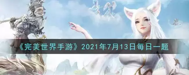 《完美世界手游》2021年7月13日每日一题