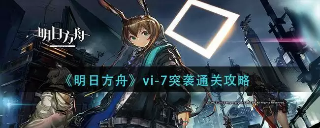 《明日方舟》vi-7突袭通关攻略