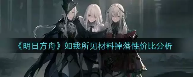 《明日方舟》如我所见材料掉落性价比分析