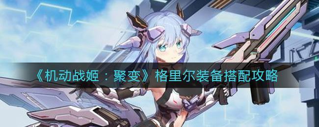 机动战姬聚变格里尔装备怎么搭配