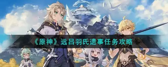 《原神》远吕羽氏遗事任务攻略