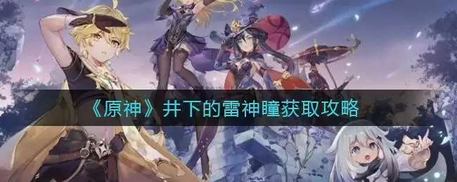 《原神》井下的雷神瞳获取攻略