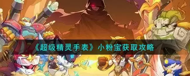 《超级精灵手表》小粉宝获取攻略