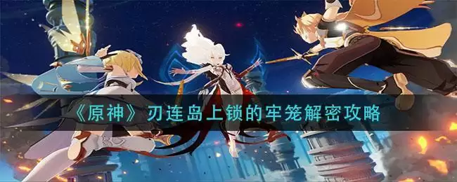《原神》刃连岛上锁的牢笼解密攻略