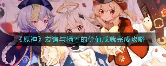 《原神》友谊与牺牲的价值成就完成攻略