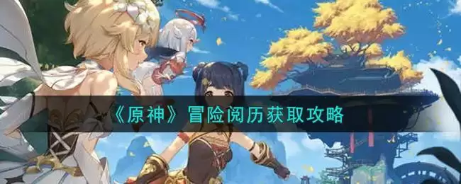 《原神》冒险阅历获取攻略