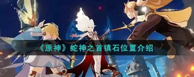 《原神》蛇神之首镇石位置介绍