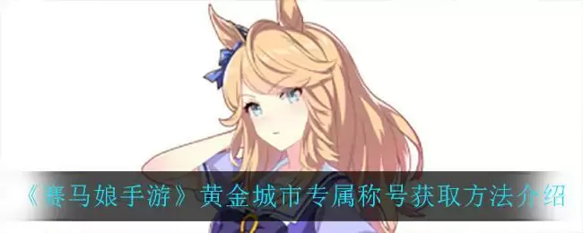 《赛马娘手游》黄金城市专属称号获取方法介绍