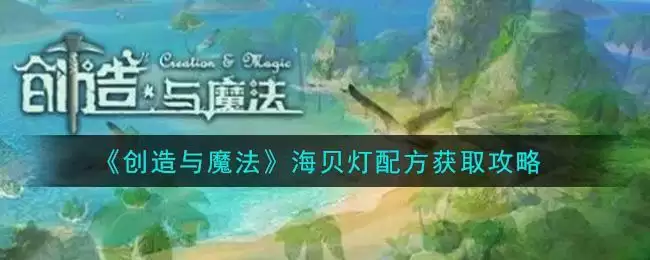 《创造与魔法》海贝灯配方获取攻略