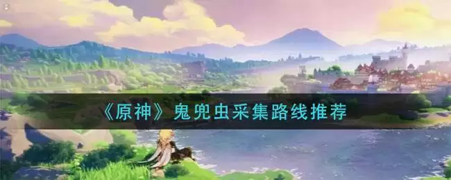 《原神》鬼兜虫采集路线推荐