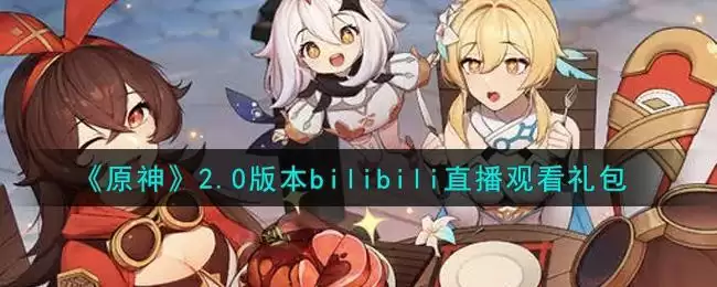 《原神》2.0版本bilibili直播观看礼包