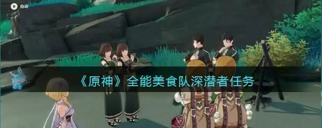 《原神》全能美食队深潜者任务完成方法攻略