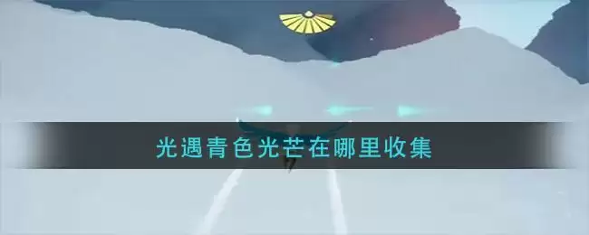 光遇青色光芒在哪里收集