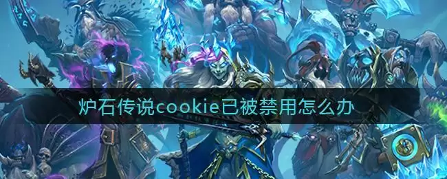 炉石传说cookie已被禁用怎么办
