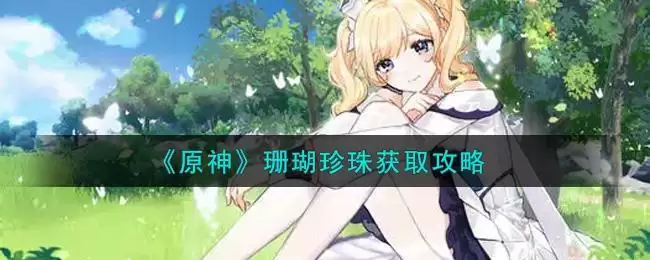 《原神》珊瑚珍珠获取攻略