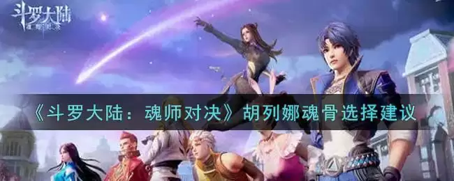 《斗罗大陆:魂师对决》胡列娜魂骨选择建议