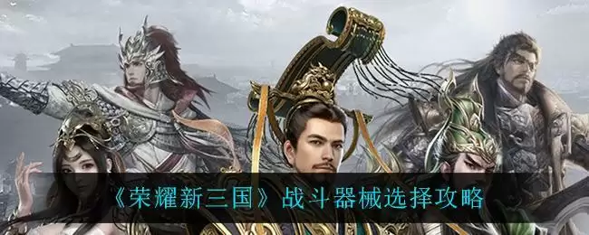 《荣耀新三国》战斗器械选择攻略