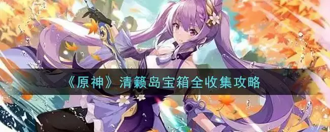 《原神》清籁岛宝箱全收集攻略