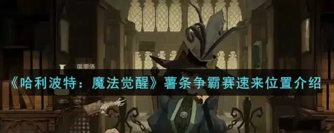 《哈利波特：魔法觉醒》薯条争霸赛速来位置介绍