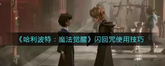 《哈利波特：魔法觉醒》闪回咒使用技巧