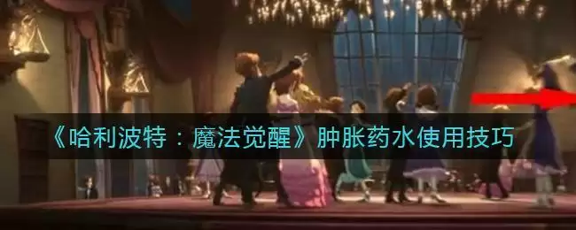 《哈利波特:魔法觉醒》肿胀药水使用技巧