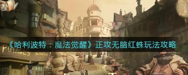 《哈利波特：魔法觉醒》正攻无脑红蛛玩法攻略