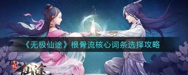 《无极仙途》根骨流核心词条选择攻略