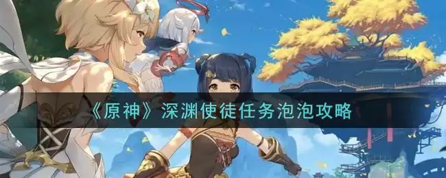 《原神》深渊使徒任务泡泡攻略