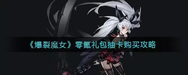《爆裂魔女》零氪礼包抽卡购买攻略