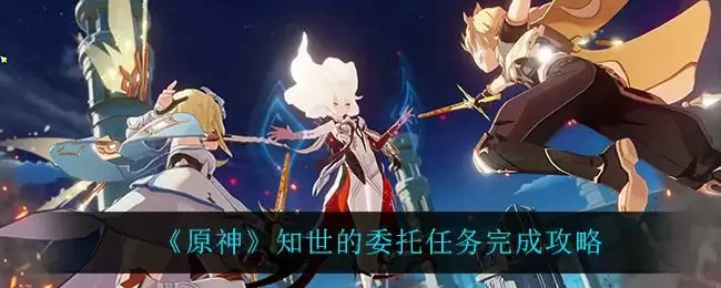 《原神》知世的委托任务完成攻略