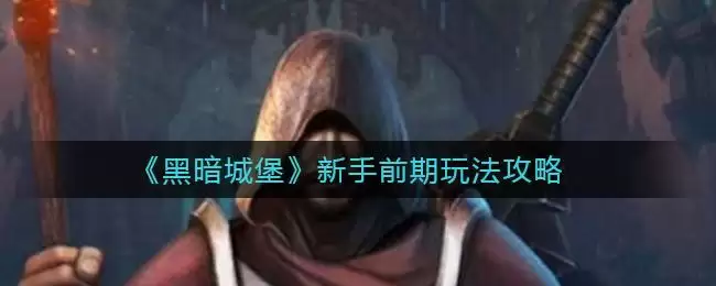 《黑暗城堡》新手前期玩法攻略