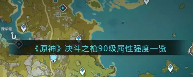 《原神》决斗之枪90级属性强度一览