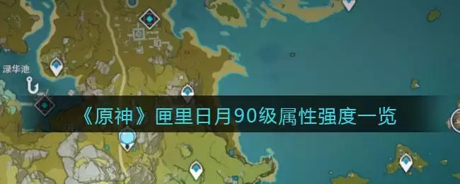 《原神》匣里日月90级属性强度一览