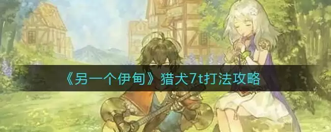 《另一个伊甸》猎犬7t打法攻略