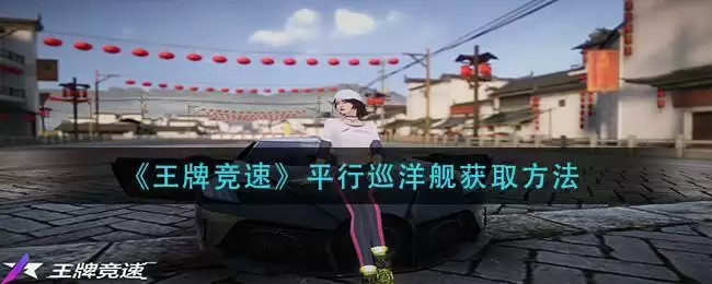 《王牌竞速》平行巡洋舰获取方法