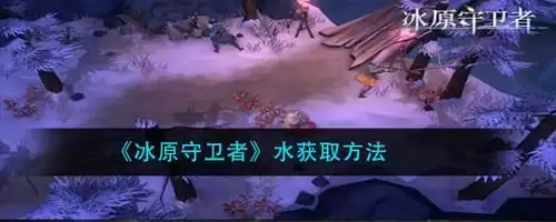 《冰原守卫者》怎么获得水
