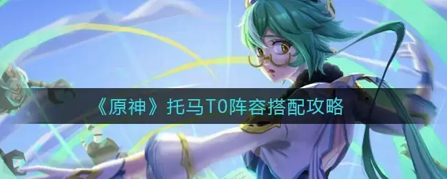 《原神》托马T0阵容搭配攻略