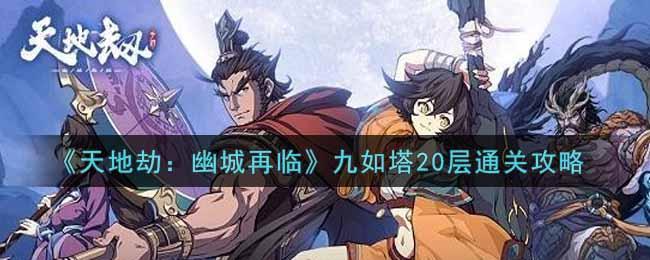 《天地劫：幽城再临》九如塔20层通关攻略