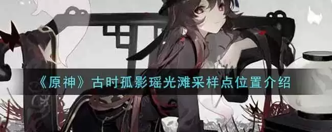 《原神》古时孤影瑶光滩采样点位置介绍