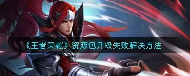 《王者荣耀》资源包升级失败解决方法
