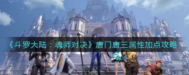 《斗罗大陆：魂师对决》唐门唐三属性加点攻略