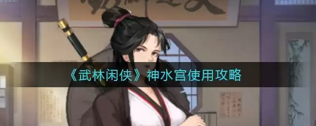 《武林闲侠》神水宫使用攻略