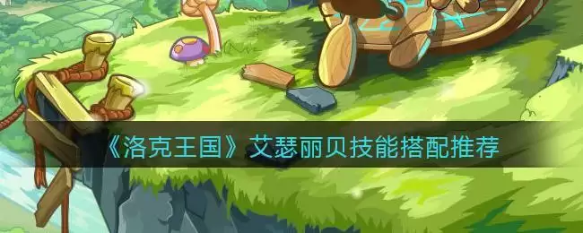 《洛克王国》艾瑟丽贝技能搭配推荐